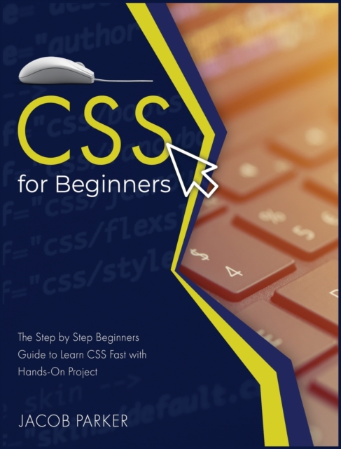 CSS For Beginners : The Step-by-Step Beginners Guide to Learn CSS Fast with Hands-On Project, Hardback Book