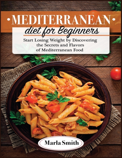 Mediterranean Diet for Beginners : Start Losing Weight by Discovering the Secrets and Flavors of Mediterranean Food, Paperback / softback Book