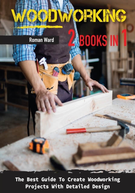 Woodworking : The Best Guide To Create Woodworking Projects With Detailed Design., Paperback / softback Book