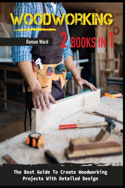 Woodworking : The Best Guide To Create Woodworking Projects With Detailed Design., Hardback Book