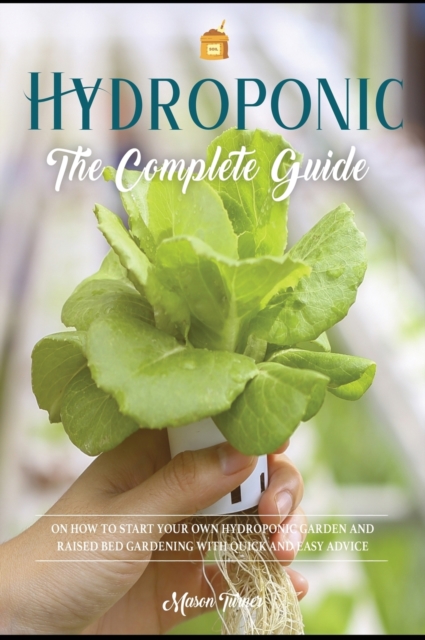 Hydroponics : The Complete Guide on How to Start Your Own Hydroponic Garden and Raised Bed Gardening with Quick and Easy Advice, Hardback Book