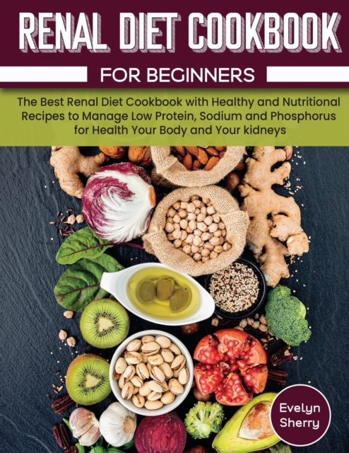 Renal Diet Cookbook for beginners : The Best Renal Diet Cookbook with Healthy and Nutritional Recipes to Manage Low Protein, Sodium and Phosphorus for Health Your Body and Your kidneys., Paperback / softback Book