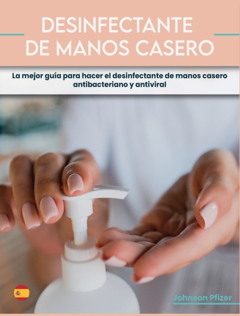Desinfectante de Manos Casero : La mejor gui&#769;a para hacer el desinfectante de manos casero antibacteriano y antiviral, Hardback Book