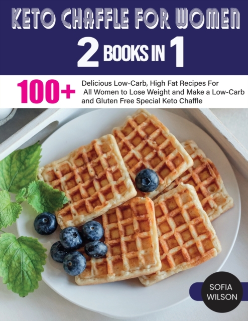 Keto Chaffle for Women : 100 + Delicious Low-Carb, High Fat Recipes For All Women to Lose Weight and Make a Low-Carb and Gluten Free Special Keto Chaffle, Paperback / softback Book