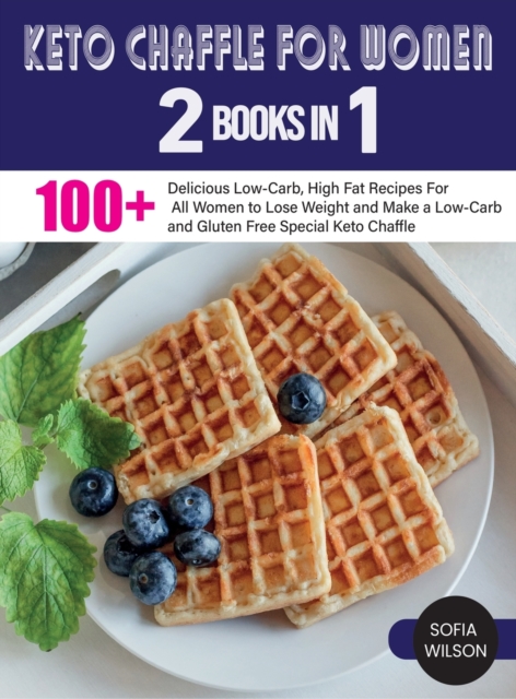 Keto Chaffle for Women : 100 ] Delicious Low-Carb, High Fat Recipes For All Women to Lose Weight and Make a Low-Carb and Gluten Free Special Keto Chaffle, Hardback Book