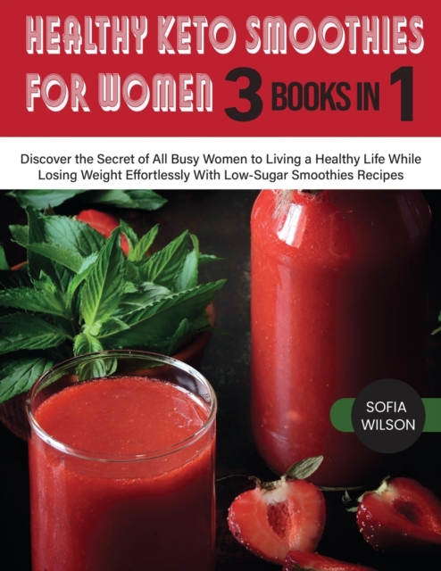 Healthy Keto Smoothies for Women : Discover the Secret of All Busy Women to Living a Healthy Life While Losing Weight Effortlessly With Low-Sugar Smoothies Recipes, Paperback / softback Book