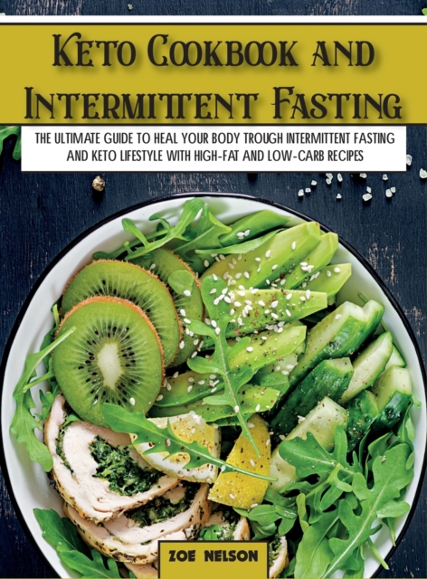 Keto Cookbook and Intermittent Fasting : The Ultimate Guide To Heal Your Body Trough Intermittent Fasting and Keto Lifestyle with High-Fat and Low-Carb Recipes, Hardback Book