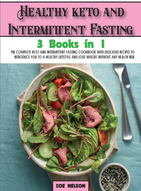 Healthy keto and Intermittent Fasting : The Complete Keto and Intermittent Fasting Cookbook With Delicious Recipes To Introduce You to a Healthy Lifestyle and Lose weight Without Any Health Risk, Hardback Book