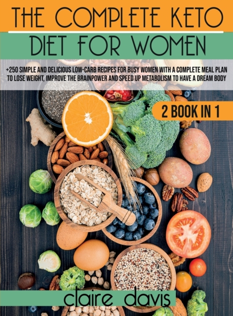 The Complete Keto diet for Women : +250 Simple and Delicious Low-Carb Recipes for Busy Women With a Complete Meal Plan To Lose Weight, Improve The Brainpower and Speed Up Metabolism To Have a Dream Bo, Hardback Book