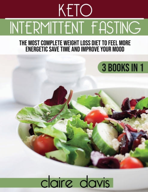 Keto Intermittent Fasting : The Most Complete Weight Loss Diet to Feel more Energetic, Save Time and Improve Your Mood, Paperback / softback Book