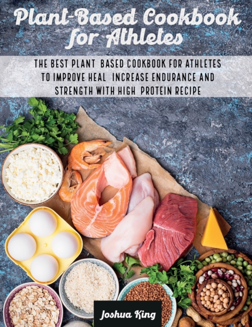 Plant-Based Cookbook for Athletes : The Best Plant-Based Cookbook For Athletes To Improve Heal, Increase Endurance and Strength With High-Protein Recipes, Paperback / softback Book