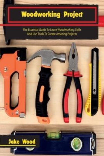 Woodworking Projects : The Essential Guide To Learn Woodworking Skills And Use Tools To Create Amazing Projects, Hardback Book