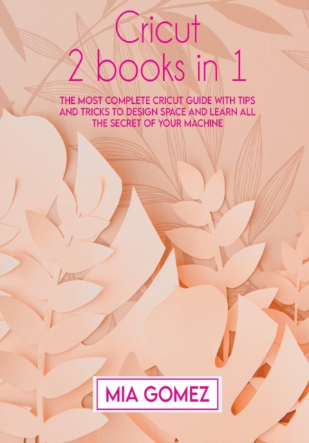 Cricut : The Most Complete Cricut Guide With Tips and Tricks To Design Space and Learn All The secret Of Your Machine, Paperback / softback Book