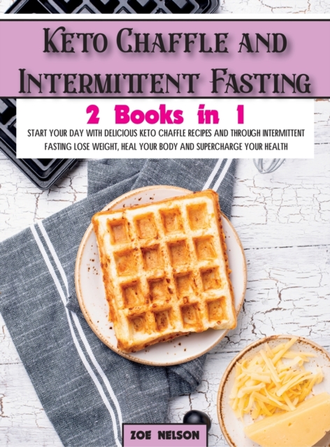 Keto Chaffle and Intermittent Fasting : Start Your day With Delicious Keto Chaffle Recipes and Through Intermittent Fasting Lose Weight, Heal Your Body and Supercharge Your Health, Hardback Book
