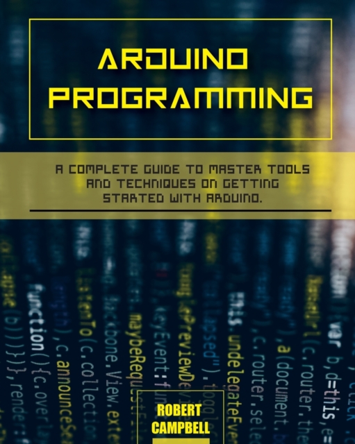 Arduino programming : A Complete Guide to Master Tools and Techniques On Getting Started With Arduino, Paperback / softback Book