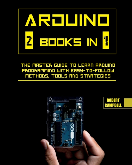 Arduino : The Master Guide to Learn Arduino Programming with Easy-To-Follow Methods, Tools And Strategies, Paperback / softback Book