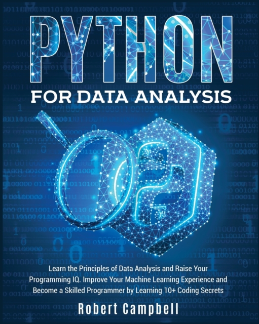 Python for Data Analysis : Learn the Principles of Data Analysis and Raise Your Programming Iq. Improve Your Machine Learning Experience and Become a Skilled Programmer by Learning 10+ Coding Secrets, Paperback / softback Book