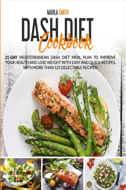 Dash Diet Cookbook : 21-Day Mediterranean Dash Diet Meal Plan to Improve Your Health and Lose Weight with Easy and Quick Recipes. With More Than 125 Delectable Recipes!, Paperback / softback Book