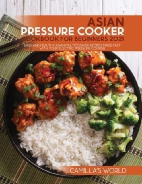 Asian Pressure Cooker Cookbook for Beginners 2021 : Easy and Healthy Asian Multicooker Recipes Made Fast with Your Electric Pressure Cooker, Paperback / softback Book