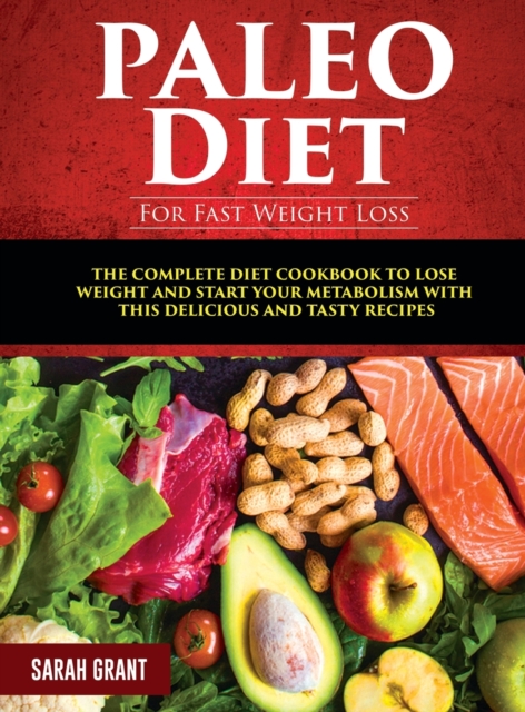 Paleo Diet For Fast Weight Loss : The Complete Diet Cookbook to Lose Weight and Start Your Metabolism with This Delicious and Tasty Recipes, Hardback Book