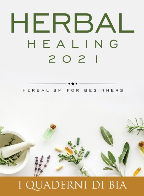 Herbal Healing 2021 : Herbalism for Beginners, Hardback Book