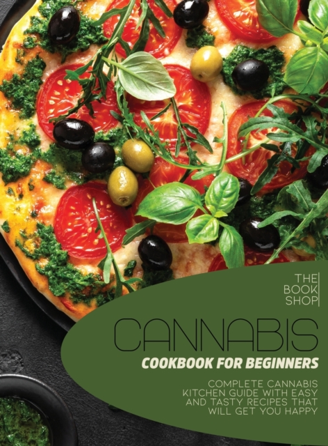 Cannabis Cookbook For Beginners : Complete Cannabis Kitchen Guide with Easy and Tasty Recipes That Will Get You Happy, Hardback Book
