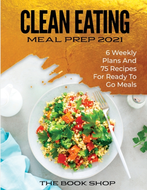 Clean Eating Meal Prep 2021 : 6 Weekly Plans and 75 Recipes for Ready to Go Meals, Paperback / softback Book