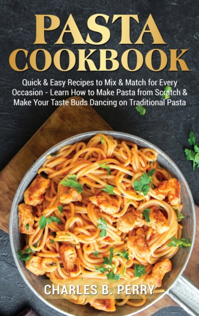 &#1056;&#1072;&#1109;t&#1072; cookbook : Quick & Easy Recipes to Mix & Match for Every Occasion - Learn How to Make Pasta from Scratch & Make Your Taste Buds Dancing on Traditional Pasta, Hardback Book