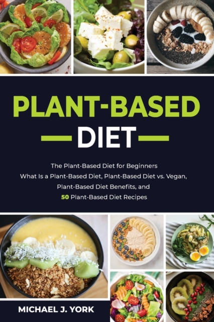 Plant-Based Diet : The Plant-Based Diet for Beginners_ What Is a Plant-Based Diet_ Plant-Based Diet vs. Vegan, Plant-Based Diet Benefits, and 50 Plant-Based Diet Recipes, Paperback / softback Book