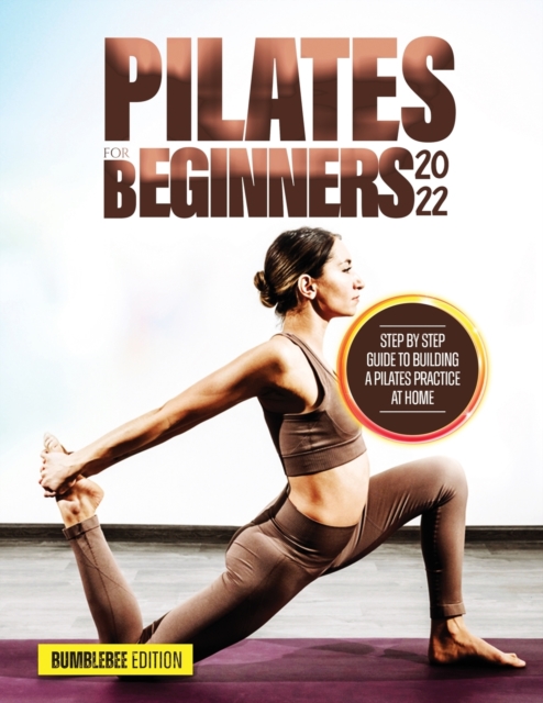 Pilates for Beginners 2022 : Step by Step Guide to Building a Pilates Practice at Home, Paperback / softback Book