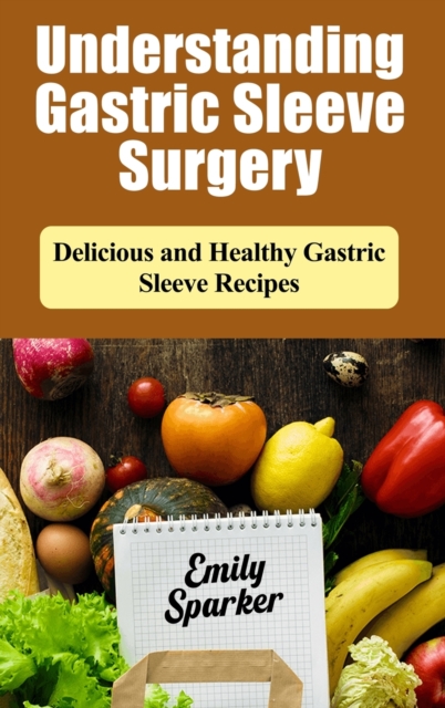 Understanding Gastric Sleeve surgery : Delicious and Healthy Gastric Sleeve Recipes, Hardback Book