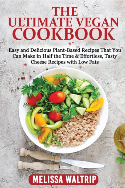 The Ultimate Vegan Cookbook : Easy and Delicious Plant-Based Recipes That You Can Make in Half the Time & Effortless, Tasty Cheese Recipes with Low Fats, Paperback / softback Book