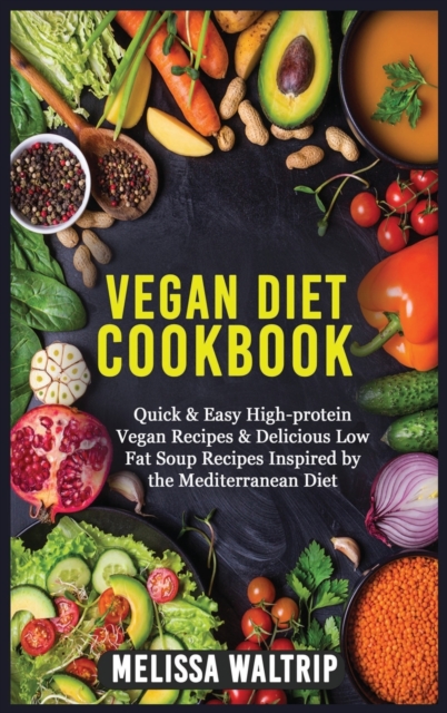 Vegan Diet Cookbook : Quick & Easy High-protein Vegan Recipes & Delicious Low Fat Soup Recipes Inspired by the Mediterranean Diet, Hardback Book