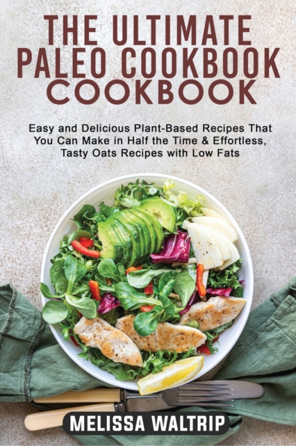 The Ultimate Paleo Cookbook : Easy and Delicious Plant-Based Recipes That You Can Make in Half the Time & Effortless, Tasty Oats Recipes with Low Fats, Paperback / softback Book