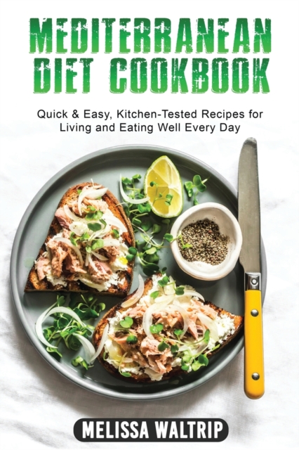 Mediterranean Diet Cookbook : Quick & Easy, Kitchen-Tested Recipes for Living and Eating Well Every Day, Paperback / softback Book