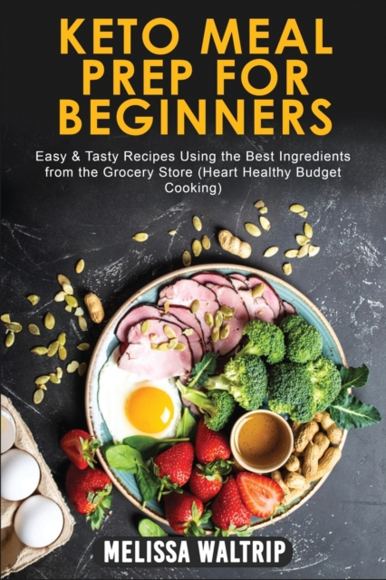 Keto Meal Prep for Beginners : Easy & Tasty Recipes Using the Best Ingredients from the Grocery Store (Heart Healthy Budget Cooking), Paperback / softback Book
