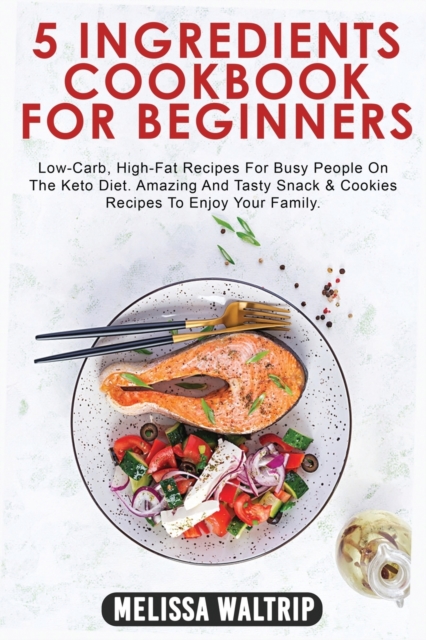 5 Ingredients Cookbook for Beginners : Low-Carb, High-Fat Recipes For Busy People On The Keto Diet. Amazing And Tasty Snack & Cookies Recipes To Enjoy Your Family., Paperback / softback Book