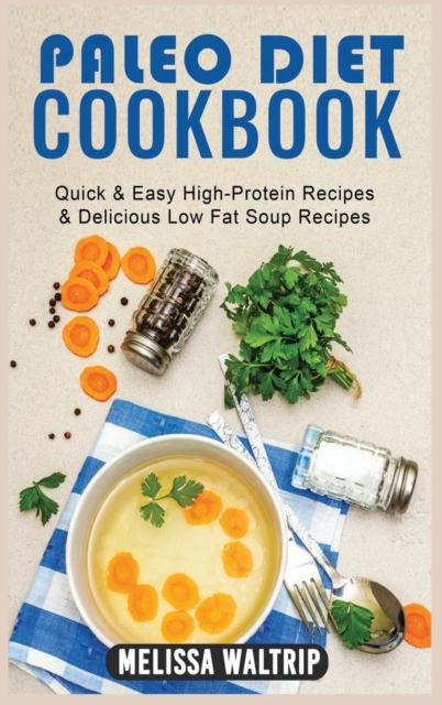 Paleo Diet Cookbook : Quick & Easy High-Protein Recipes & Delicious Low Fat Soup Recipes, Hardback Book