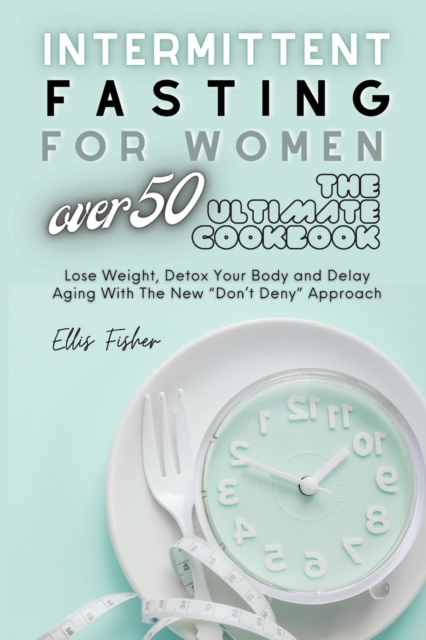 Intermittent Fasting for Women Over 50 : Lose Weight, Detox Your Body and Delay Aging With The New "Don't Deny" Approach, Paperback / softback Book