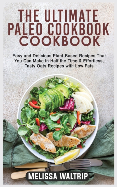 The Ultimate Paleo Cookbook : Easy and Delicious Plant-Based Recipes That You Can Make in Half the Time & Effortless, Tasty Oats Recipes with Low Fats, Hardback Book