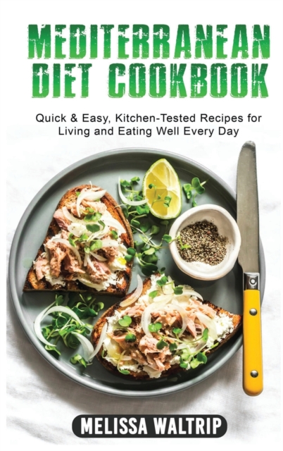 Mediterranean Diet Cookbook : Quick & Easy, Kitchen-Tested Recipes for Living and Eating Well Every Day, Hardback Book