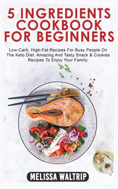 5 Ingredients Cookbook for Beginners : Low-Carb, High-Fat Recipes For Busy People On The Keto Diet. Amazing And Tasty Snack & Cookies Recipes To Enjoy Your Family., Hardback Book