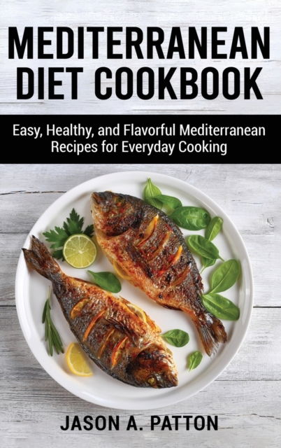 Mediterranean Diet Cookbook : Easy, Healthy, and Flavorful Mediterranean Recipes for Everyday Cooking, Hardback Book