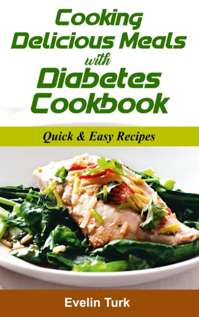 Cooking Delicious Meals with Diabetes Cookbook : Quick & Easy Recipes, Hardback Book