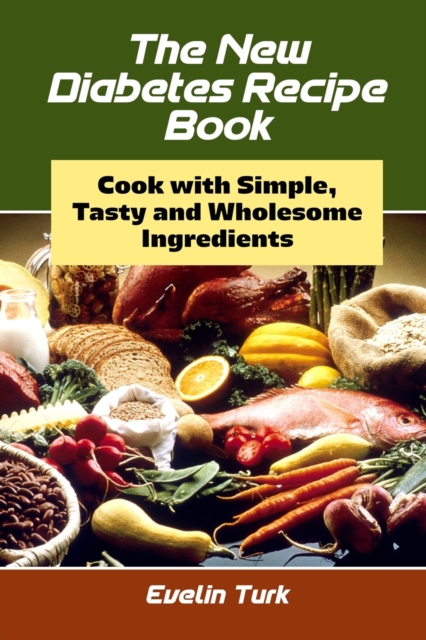The New Diabetes Recipe Book : Cook with Simple, Tasty and Wholesome ingredients, Paperback / softback Book