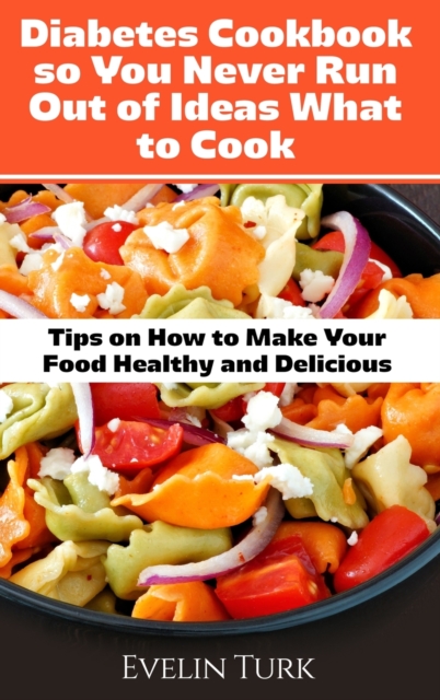 Diabetes Cookbook so You Never Run Out of Ideas what to Cook : Tips on How to Make Your Food Healthy and Delicious, Hardback Book
