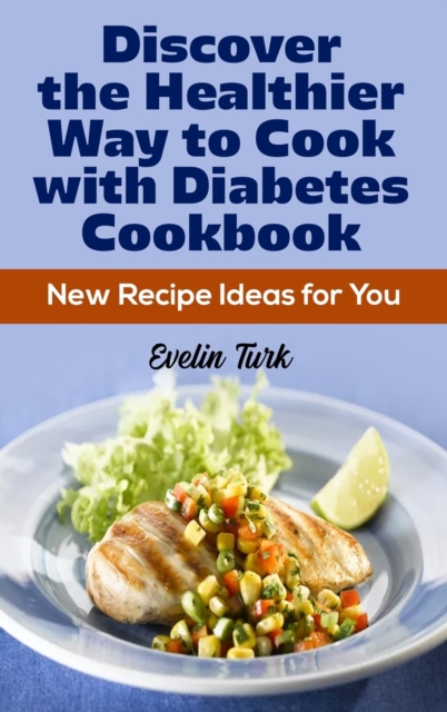 Discover the Healthier Way to Cook with Diabetes Cookbook : New Recipe Ideas for You, Hardback Book