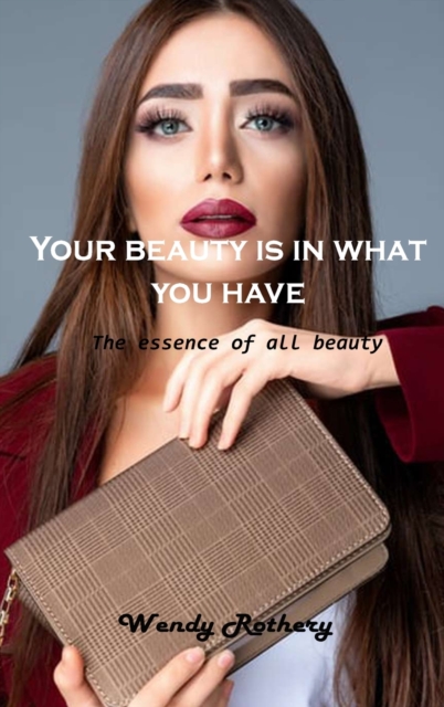 Your beauty is in what you have : The essence of all beauty, Hardback Book