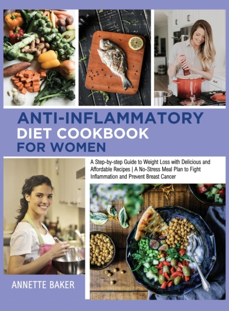 Anti-Inflammatory Diet Cookbook For Women : A Step-by-step Guide to Weight Loss With Delicious and Affordable Recipes A No-Stress Meal Plan to Fight Inflammation and Prevent Breast Cancer, Hardback Book