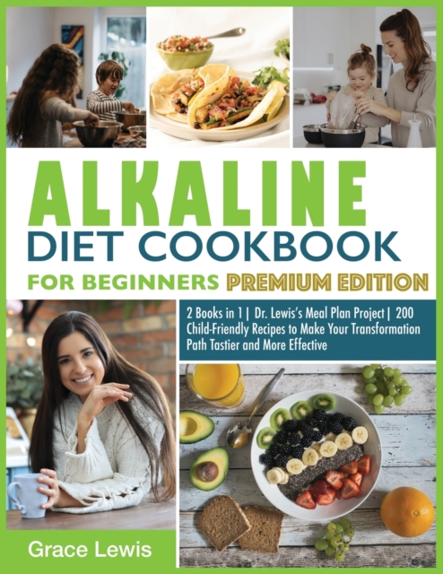 Alkaline Diet Cookbook for Beginners : 2 Books in 1 Dr. Lewis's Meal Plan Project 200 Child-Friendly Recipes to Make Your Transformation Path Tastier and More Effective (Premium Edition), Paperback / softback Book